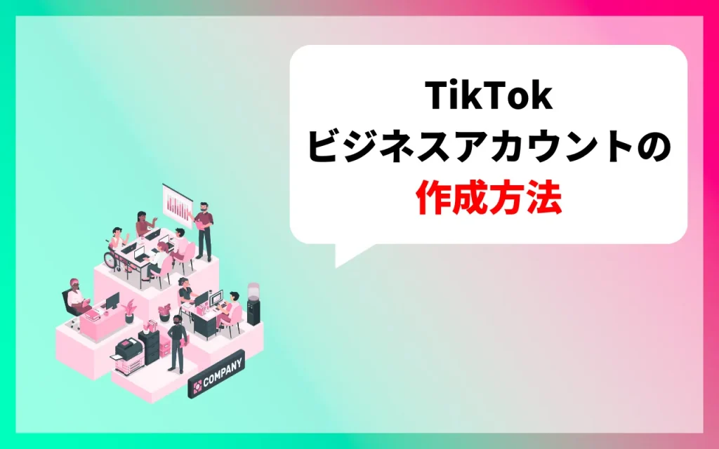 TikTokビジネスアカウントの作成方法